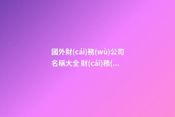 國外財(cái)務(wù)公司名稱大全 財(cái)務(wù)公司英文名字推薦